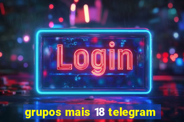 grupos mais 18 telegram